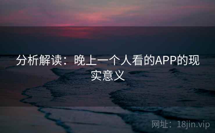 分析解读：晚上一个人看的APP的现实意义