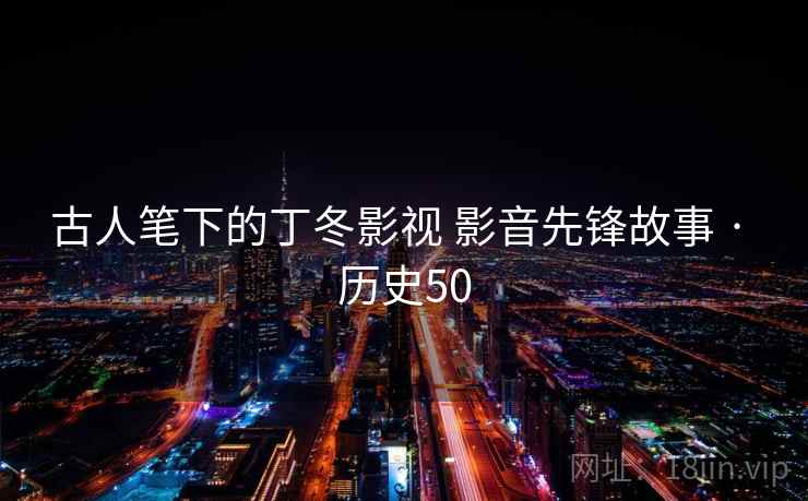 古人笔下的丁冬影视 影音先锋故事 · 历史50