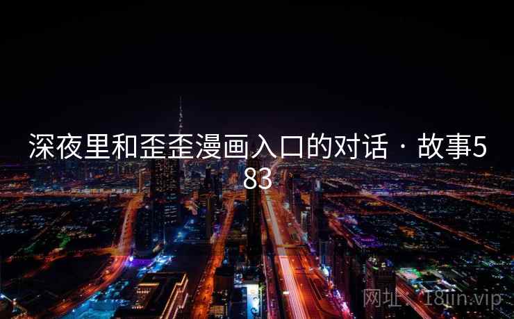 深夜里和歪歪漫画入口的对话 · 故事583