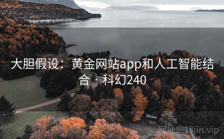 大胆假设：黄金网站app和人工智能结合 · 科幻240