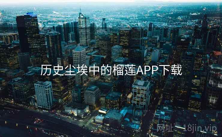 历史尘埃中的榴莲APP下载