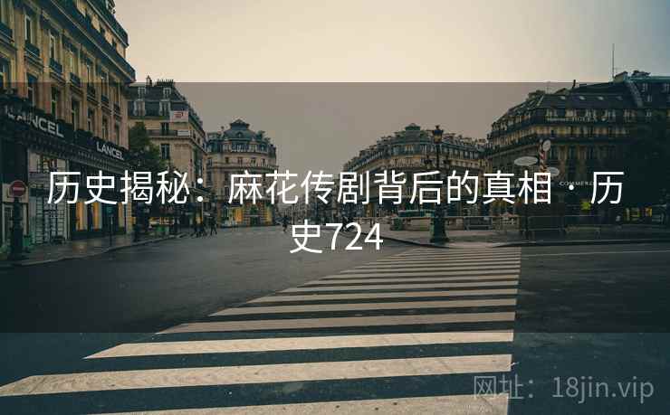 历史揭秘：麻花传剧背后的真相 · 历史724