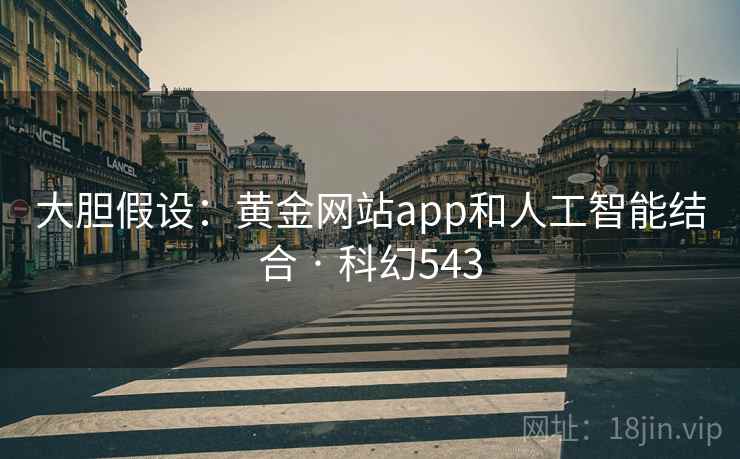 大胆假设：黄金网站app和人工智能结合 · 科幻543