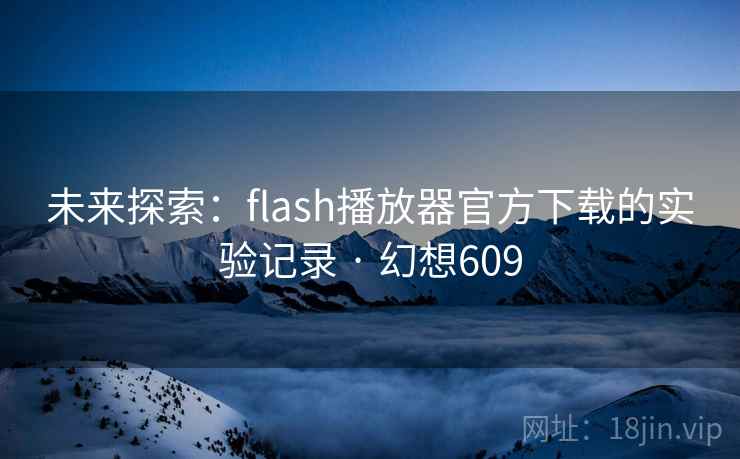 未来探索：flash播放器官方下载的实验记录 · 幻想609