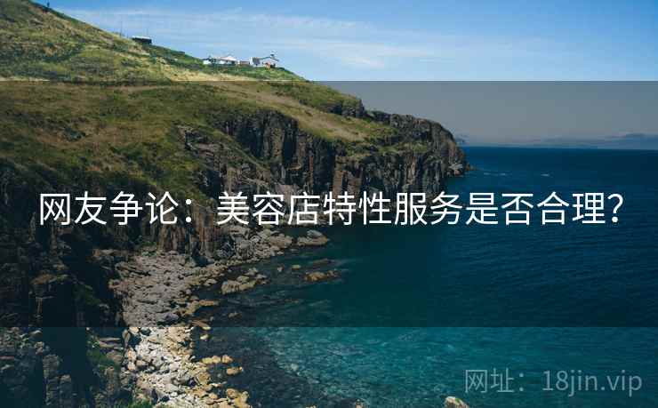 网友争论：美容店特性服务是否合理？