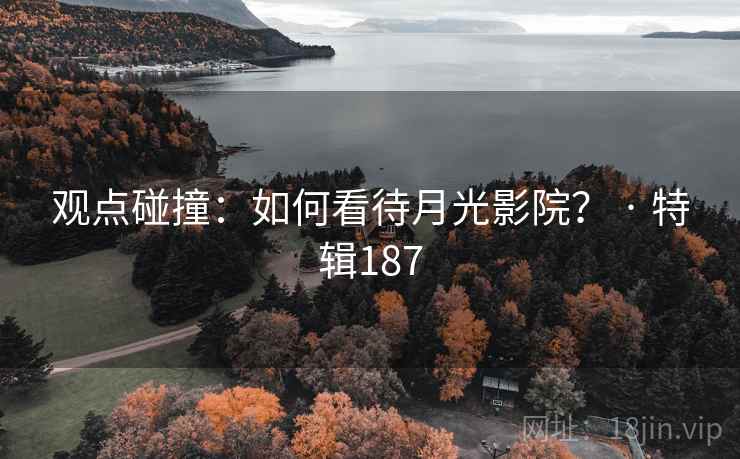 观点碰撞:如何看待月光影院? · 特辑187 观点碰撞:如何看待月光影院? · 特辑187