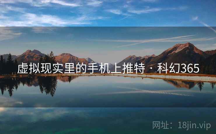 虚拟现实里的手机上推特 · 科幻365 虚拟现实里的手机上推特 · 科幻365