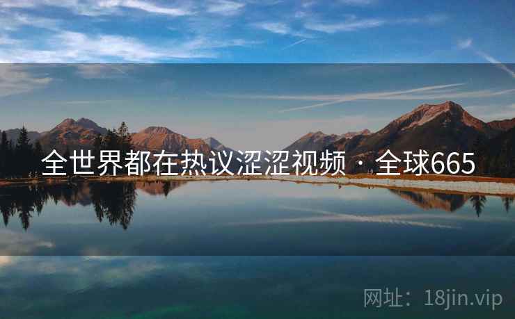 全世界都在热议涩涩视频 · 全球665 全世界都在热议涩涩视频 · 全球665