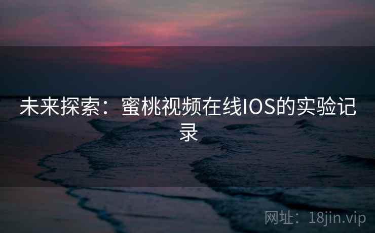 未来探索：蜜桃视频在线IOS的实验记录
