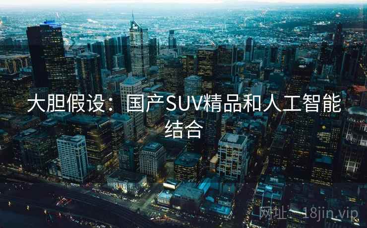 大胆假设：国产SUV精品和人工智能结合