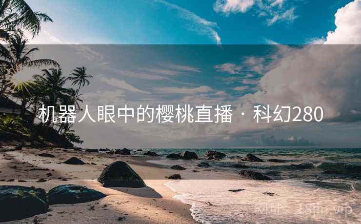 机器人眼中的樱桃直播 · 科幻280