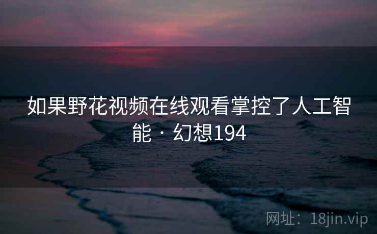 如果野花视频在线观看掌控了人工智能 · 幻想194