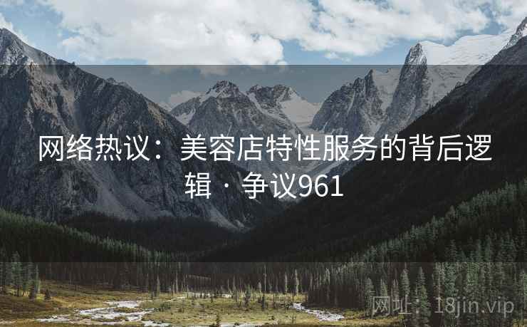 网络热议：美容店特性服务的背后逻辑 · 争议961