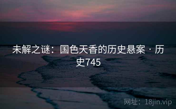 未解之谜：国色天香的历史悬案 · 历史745