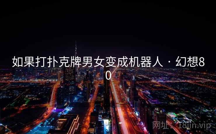 如果打扑克牌男女变成机器人 · 幻想80