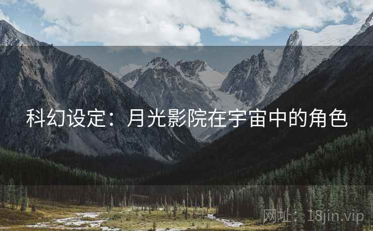 科幻设定:月光影院在宇宙中的角色 科幻设定:月光影院在宇宙中的角色