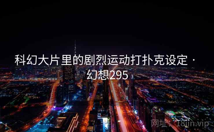 科幻大片里的剧烈运动打扑克设定 · 幻想295 科幻大片里的剧烈运动打扑克设定 · 幻想295