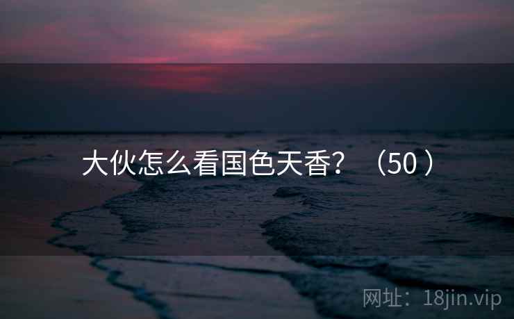 大伙怎么看国色天香?(50 ) 大伙怎么看国色天香?(50 )