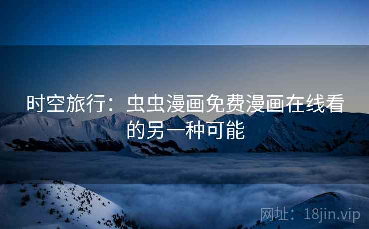 时空旅行：虫虫漫画免费漫画在线看的另一种可能