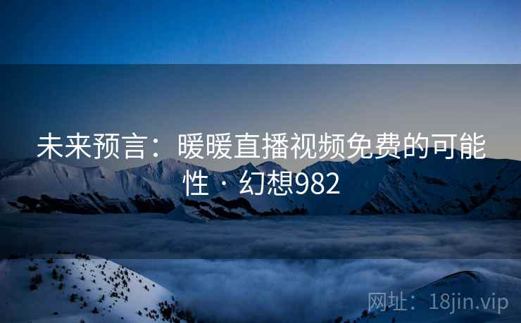 未来预言：暖暖直播视频免费的可能性 · 幻想982