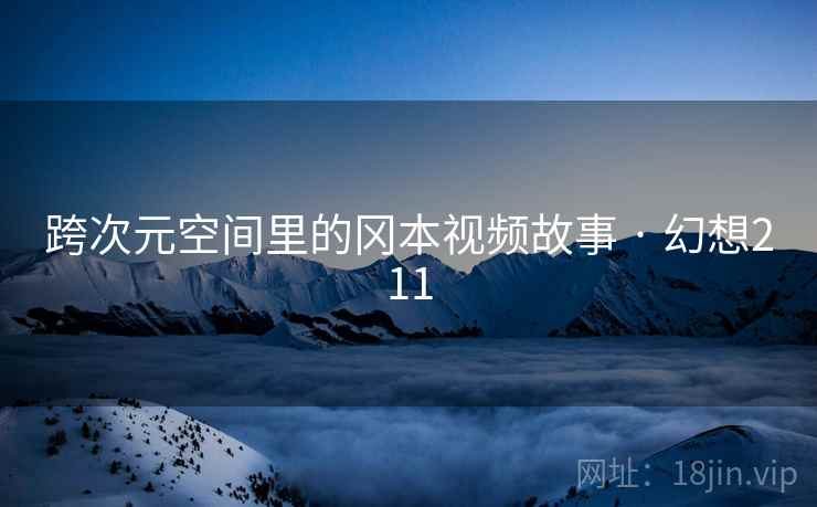 跨次元空间里的冈本视频故事 · 幻想211